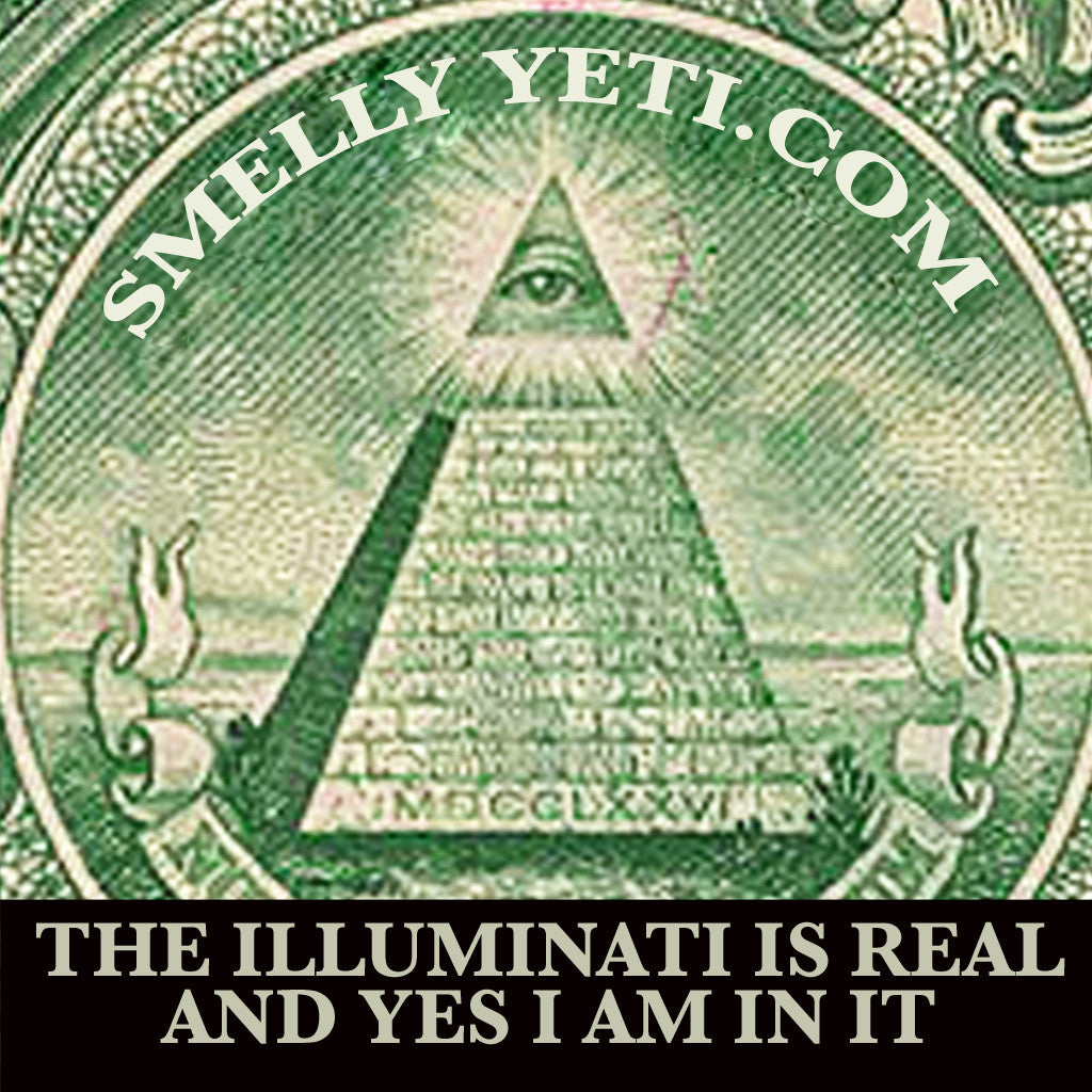 Wake up, sheeple. The illuminati is real and yes, I am in it. How closely have you ever looked at a dollar bill? did you even see the marks of the conspiracy? they're EVERYWHERE.